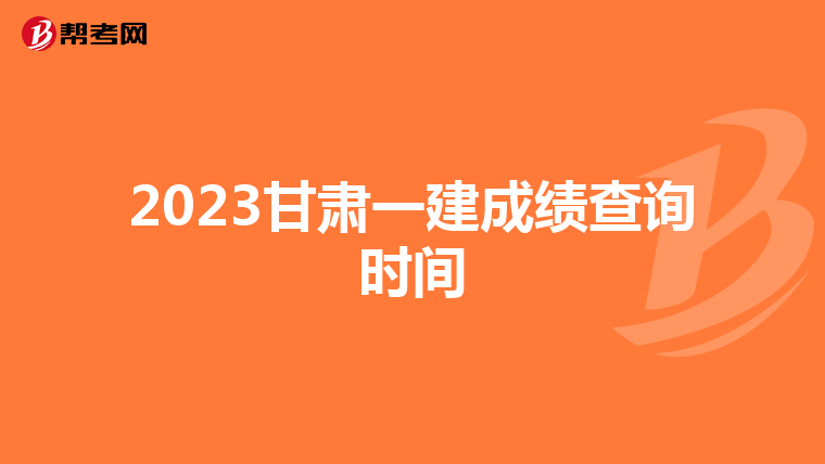 2023甘肃一建成绩查询时间