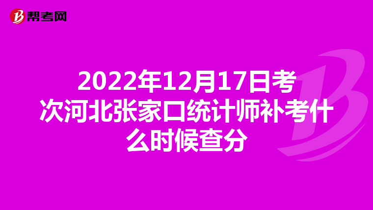 2022年12月17日考次河北张家口统计师补考什么时候查分