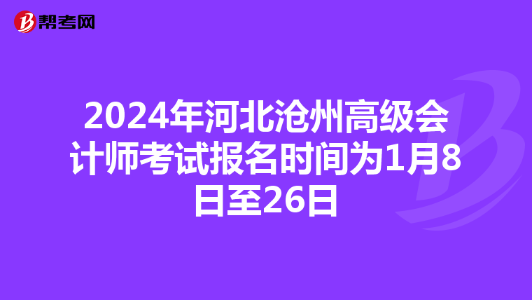 2024年河北滄州高級(jí)會(huì)計(jì)師考試報(bào)名時(shí)間為1月8日至26日