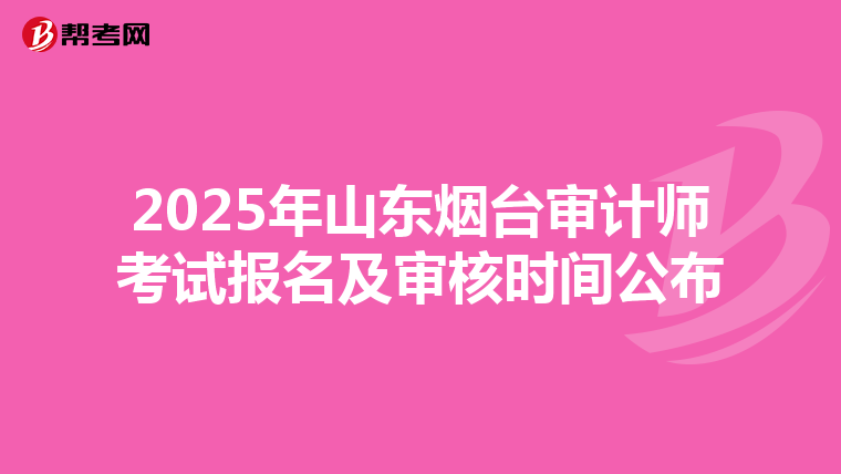 2025年山东烟台审计师考试报名及审核时间公布