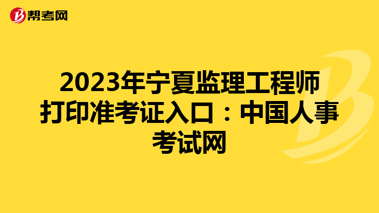 2023年宁夏监理工程师打印准考证入口：中国人事考试网