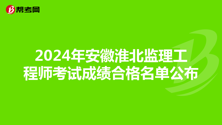 2024年安徽淮北监理工程师考试成绩合格名单公布