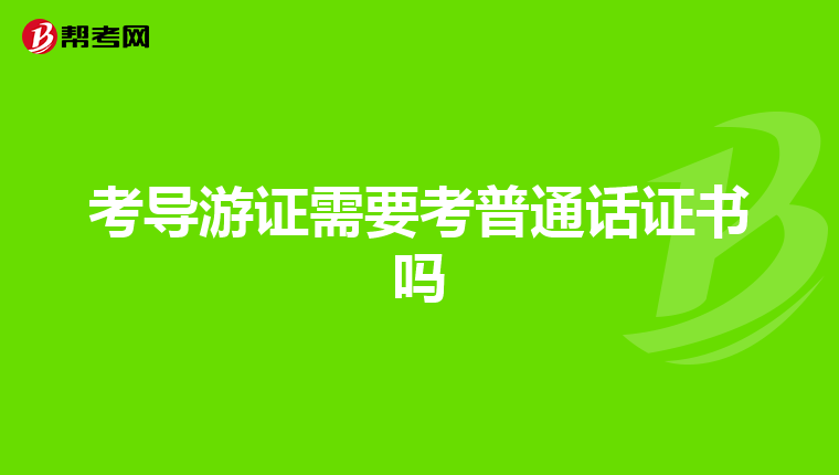 考导游证需要考普通话证书吗