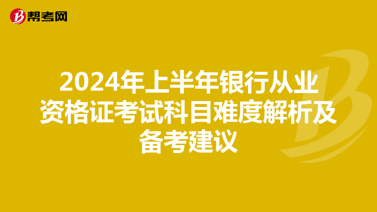 2024年上半年银行从业资格证考试科目难度解析及备考建议