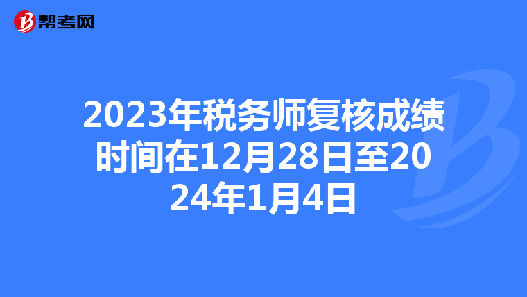 2023年税务师复核成绩时间在12月28日至2024年1月4日