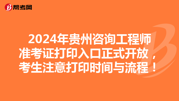 2024年贵州咨询工程师准考证打印入口正式开放，考生注意打印时间与流程！