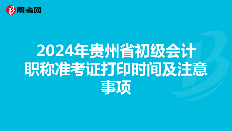 2024年贵州省初级会计职称准考证打印时间及注意事项