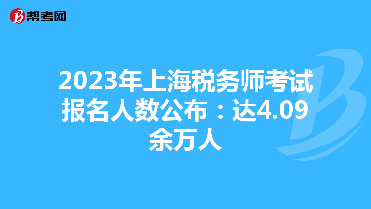 2023年上海税务师考试报名人数公布:达4.09余万人