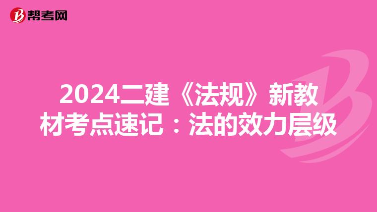 2024二建《法规》新教材考点速记：法的效力层级