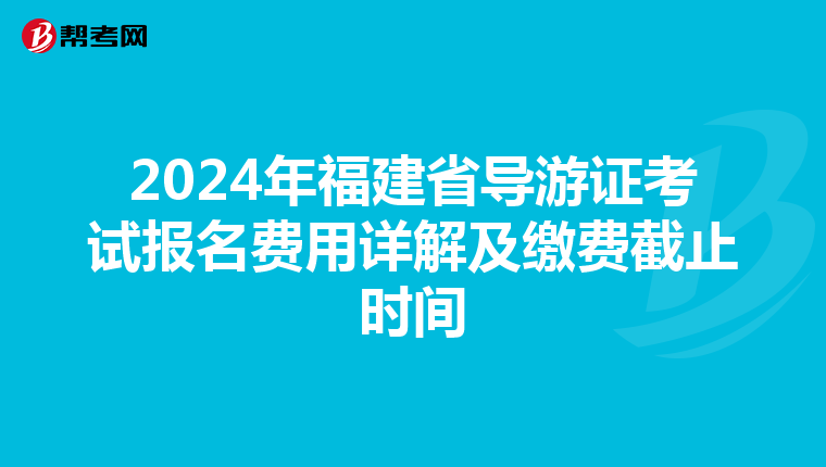 2024年福建省導游證考試報名費用詳解及繳費截止時間