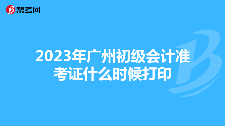 2023年廣州初級會計準考證什么時候打印