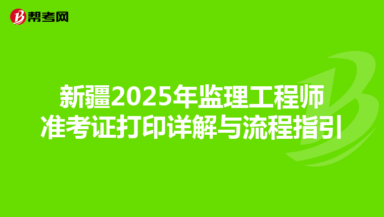新疆2025年監理工程師準考證打印詳解與流程指引
