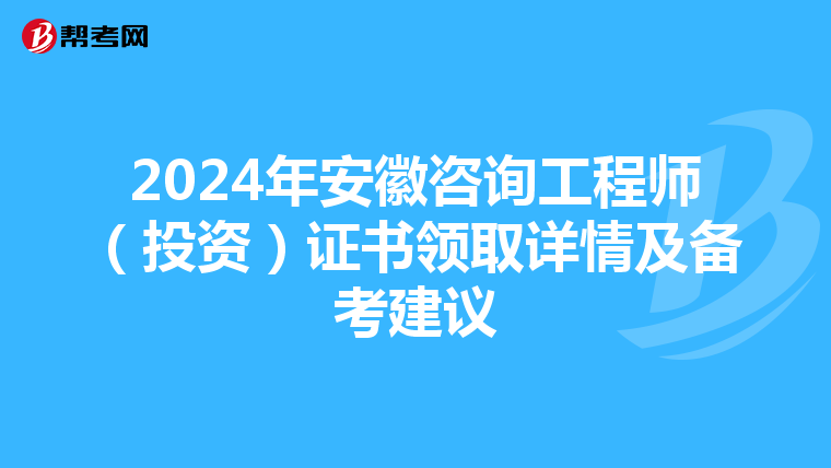 2024年安徽咨询工程师（投资）证书领取详情及备考建议