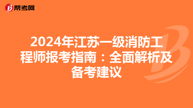 2024年江苏一级消防工程师报考指南：全面解析及备考建议