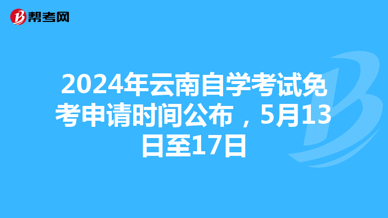 2024年云南自学考试免考申请时间公布，5月13日至17日
