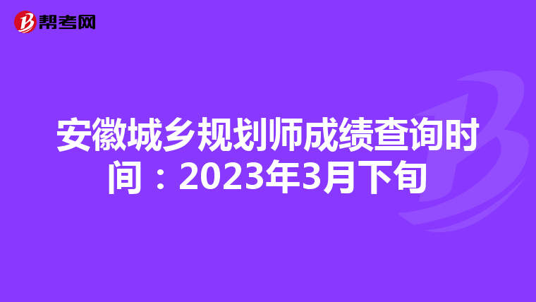 安徽城乡规划师成绩查询时间：2023年3月下旬