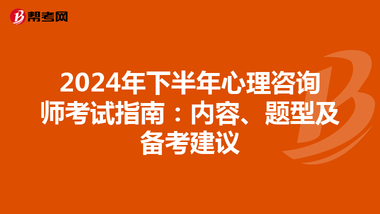 2024年下半年心理咨询师考试指南：内容、题型及备考建议