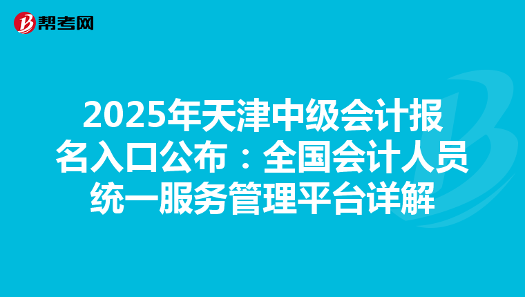 2025年天津中級會計報名入口公布：全國會計人員統一服務管理平臺詳解