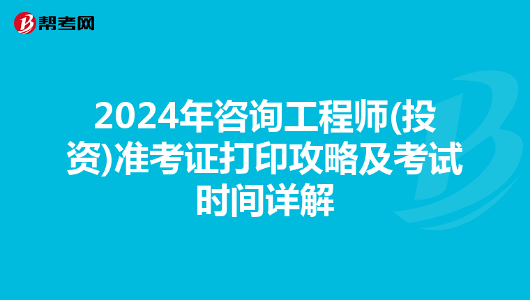2024年咨询工程师(投资)准考证打印攻略及考试时间详解