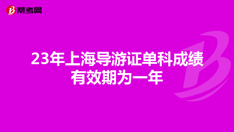 23年上海导游证单科成绩有效期为一年