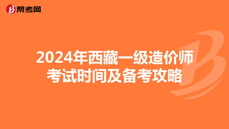 2024年西藏一级造价师考试时间及备考攻略
