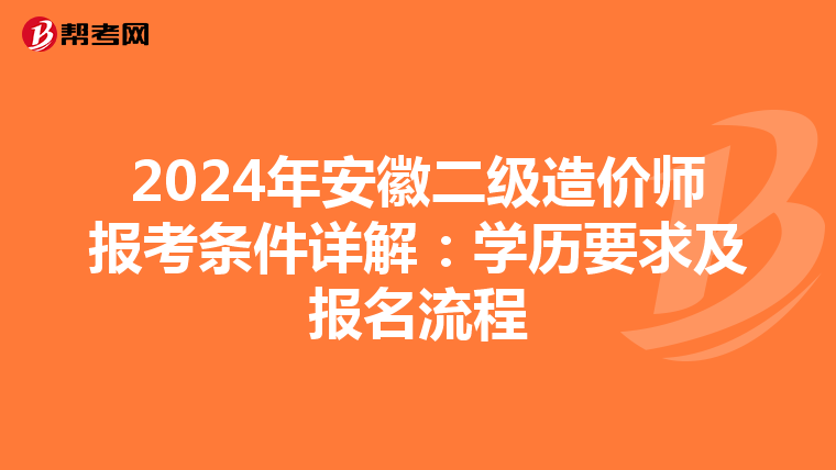 2024年安徽二级造价师报考条件详解：学历要求及报名流程