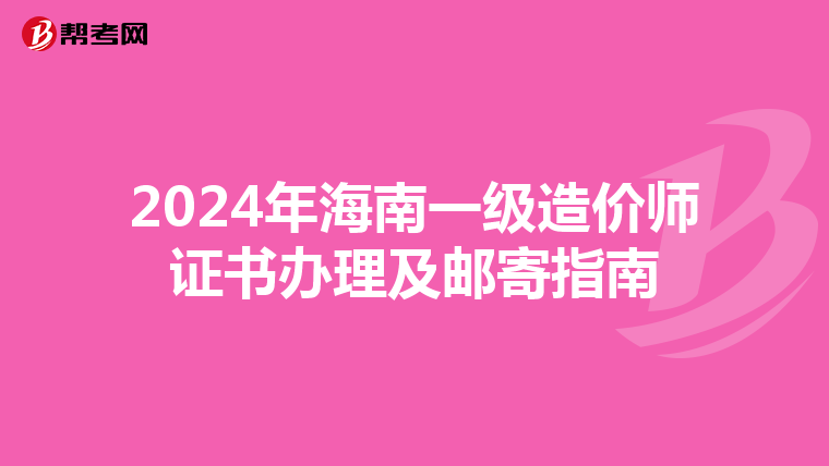 2024年海南一级造价师证书办理及邮寄指南