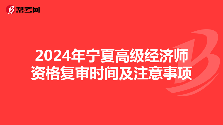 2024年宁夏高级经济师资格复审时间及注意事项