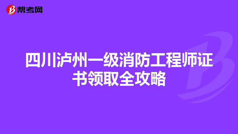 四川泸州一级消防工程师证书领取全攻略