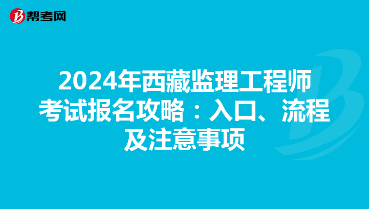 2024年西藏监理工程师考试报名攻略：入口、流程及注意事项