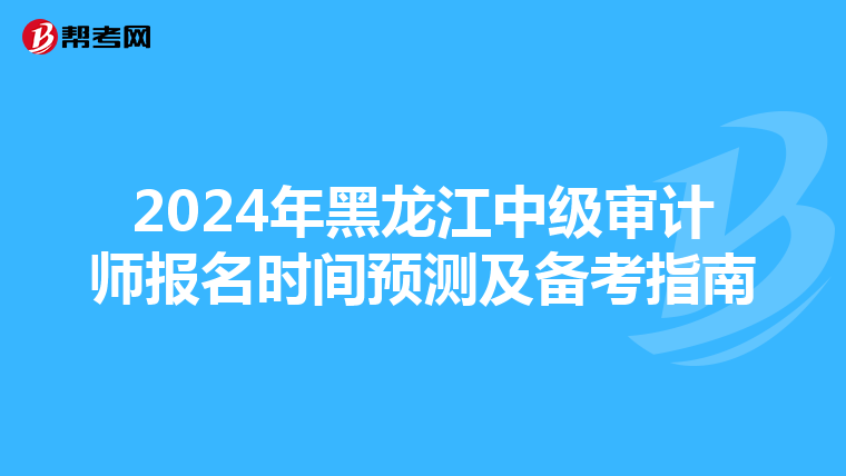 2024年黑龙江中级审计师报名时间预测及备考指南