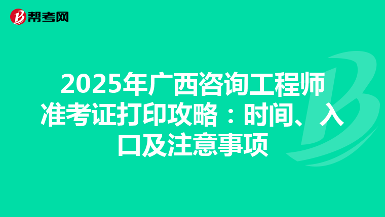 2025年广西咨询工程师准考证打印攻略：时间、入口及注意事项