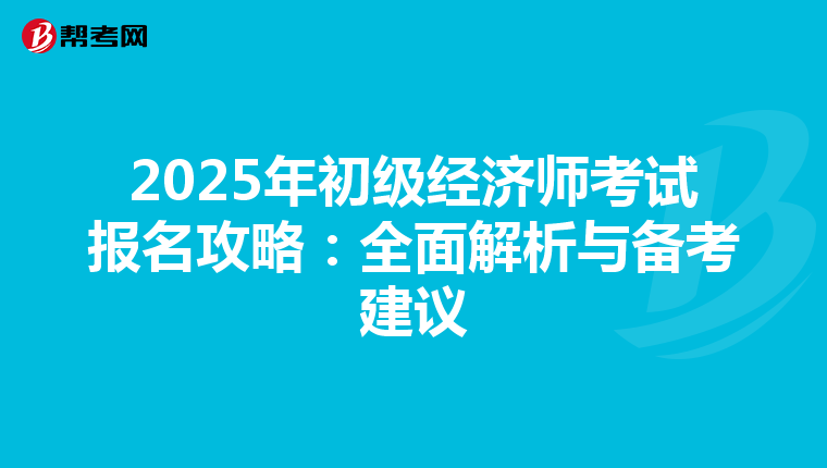 2025年初级经济师考试报名攻略：全面解析与备考建议