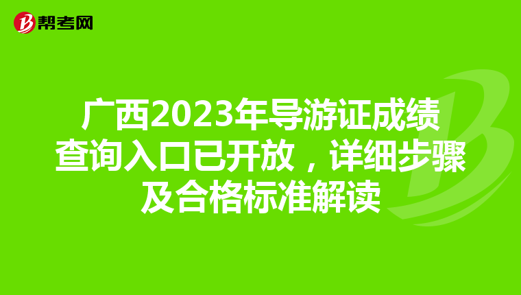 广西2023年导游证成绩查询入口已开放，详细步骤及合格标准解读