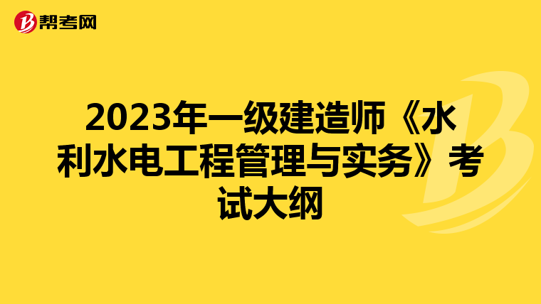 2023年一级建造师《水利水电工程管理与实务》考试大纲