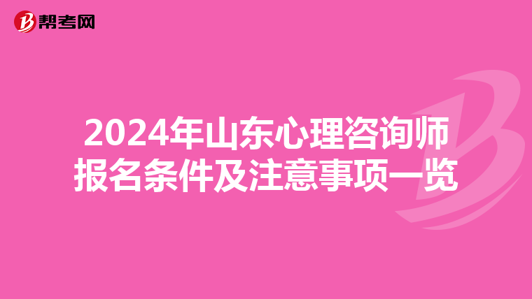 2024年山东心理咨询师报名条件及注意事项一览