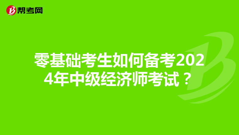 零基础考生如何备考2024年中级经济师考试？