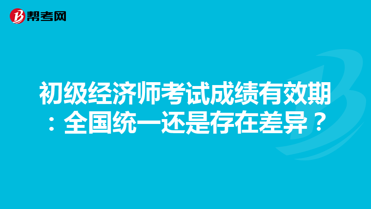 初級經(jīng)濟(jì)師考試成績有效期：全國統(tǒng)一還是存在差異？