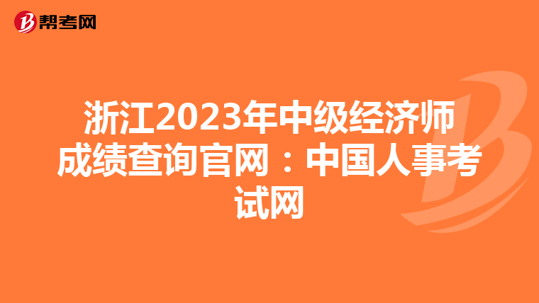 浙江2023年中級經(jīng)濟(jì)師成績查詢官網(wǎng):中國人事考試網(wǎng)