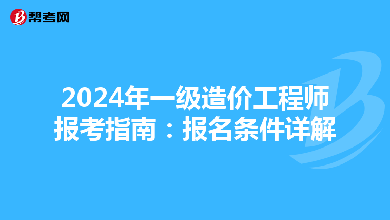 2024年一级造价工程师报考指南：报名条件详解