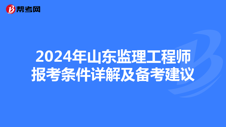 2024年山东监理工程师报考条件详解及备考建议
