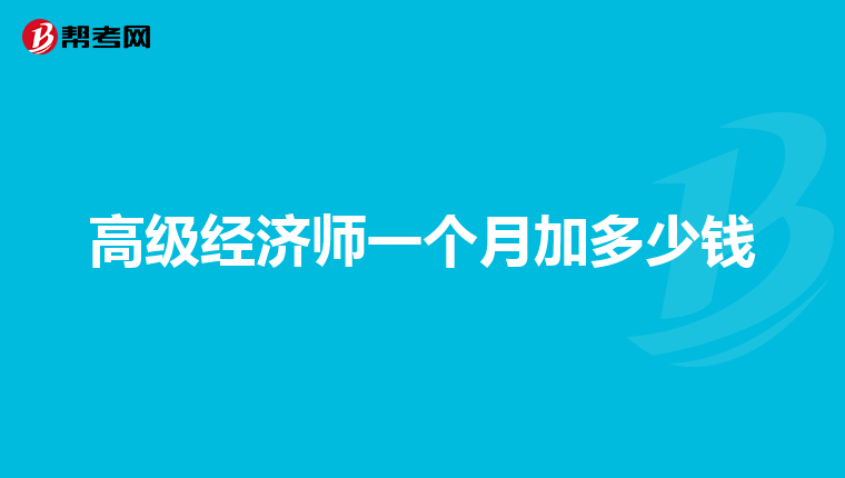 高级经济师一个月加多少钱