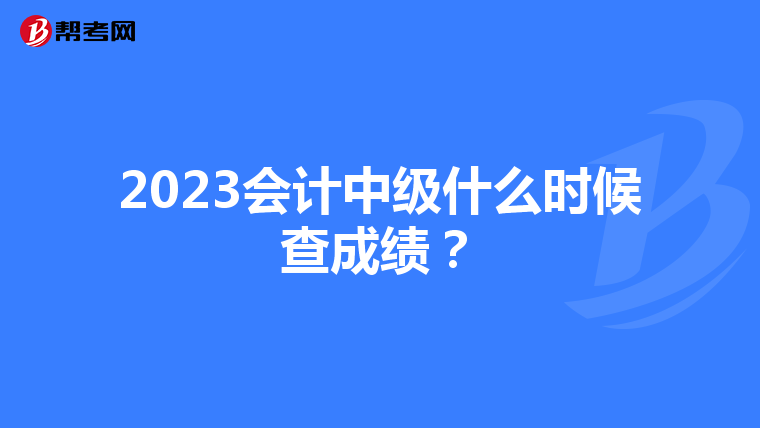 2023会计中级什么时候查成绩?