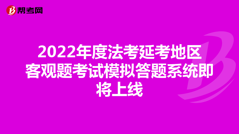 2022年度法考延考地区客观题考试模拟答题系统即将上线