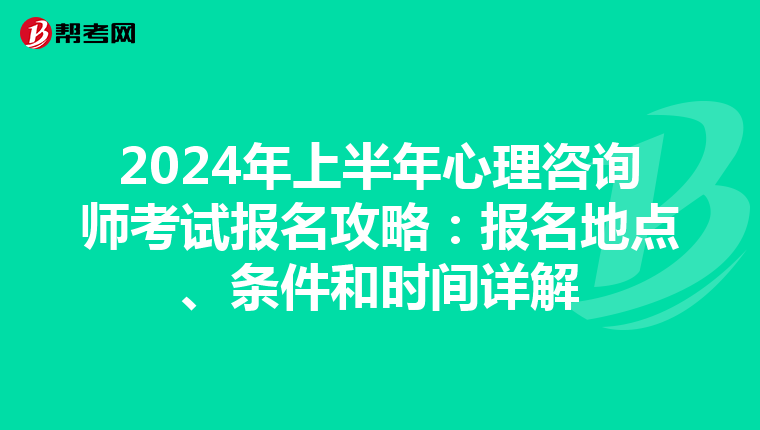 2024年上半年心理咨询师考试报名攻略：报名地点、条件和时间详解