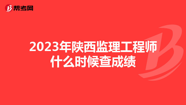 2023年陕西监理工程师什么时候查成绩