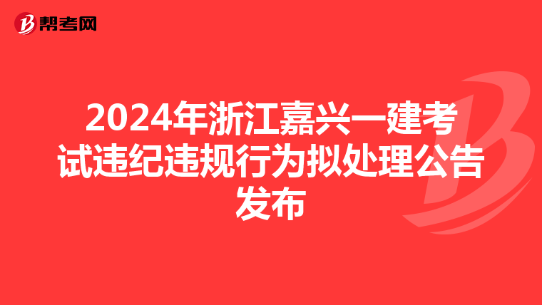 2024年浙江嘉兴一建考试违纪违规行为拟处理公告发布