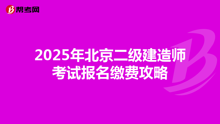 2025年北京二级建造师考试报名缴费攻略