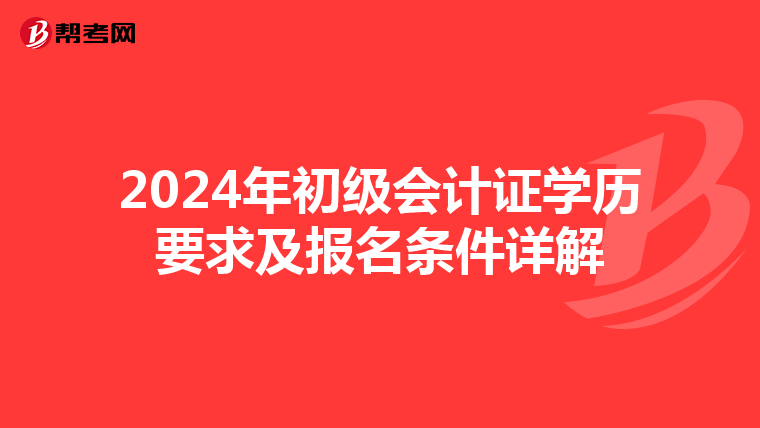 2024年初級(jí)會(huì)計(jì)證學(xué)歷要求及報(bào)名條件詳解