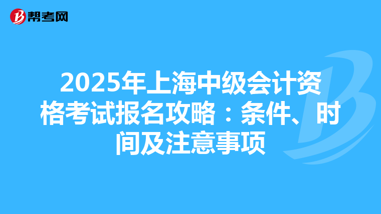 2025年上海中级会计资格考试报名攻略：条件、时间及注意事项